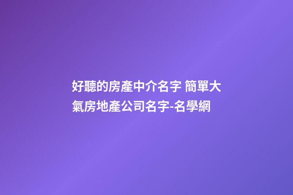 好聽的房產中介名字 簡單大氣房地產公司名字-名學網-第1張-公司起名-玄機派